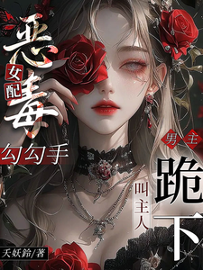 恶毒女配勾勾手,男主跪下叫主人